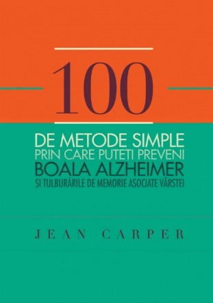 100 de metode simple prin care puteţi preveni boala Alzheimer si tulburarile de memorie asociate vârstei