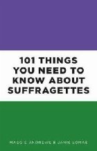 101 Things You Need to Know About Suffragettes