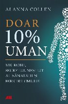 10% uman : microbii din corpul tău deţin secretul sănătăţii şi al fericirii