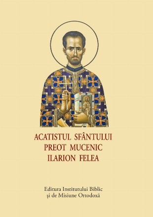 Acatistul Sfântului Preot Mucenic Ilarion Felea