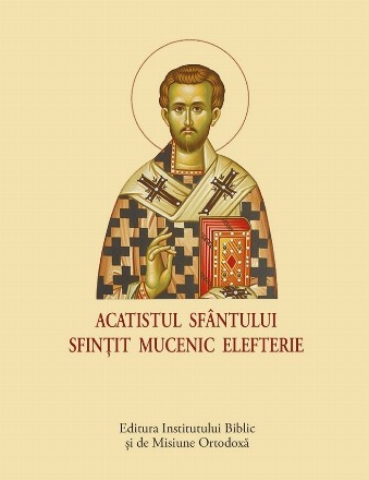 Acatistul Sfântului Sfinţit Mucenic Elefterie