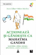 Actionează şi gândeşte ca Mahatma Gandhi : nonviolent, solidar, tolerant, perseverent, curajos, carismatic