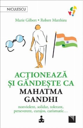 Actionează şi gândeşte ca Mahatma Gandhi : nonviolent, solidar, tolerant, perseverent, curajos, carismatic...