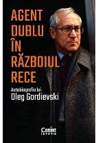 Agent dublu in Razboiul Rece. Autobiografia lui Oleg Gordievski