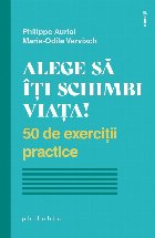 Alege să îţi schimbi viaţa! : 50 de exerciţii practice