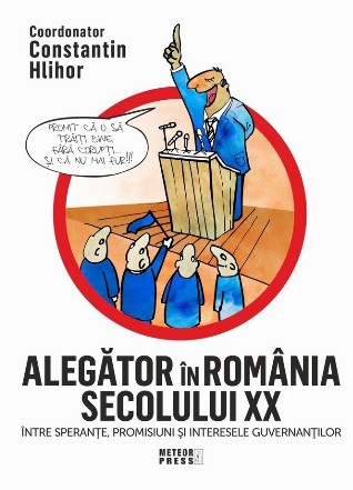Alegător în România secolului XX : între speranţe, promisiuni şi interesele guvernanţilor