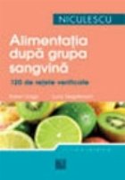 Alimentatia dupa grupa sanguina. 120 de retete verificate