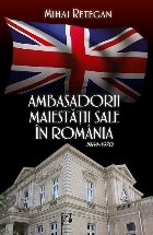 Ambasadorii maiestatii sale in Romania 1964-1970
