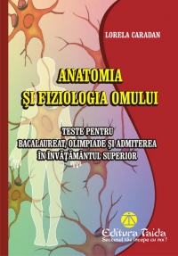 Anatomia si fiziologia omului. Teste pentru bacalaureat,olimpiade si admiterea in invatamantul superior