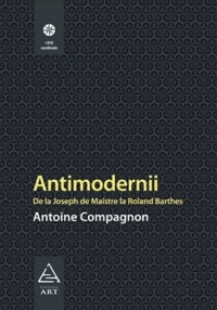 Antimodernii. De la Joseph de Maistre la Roland Barthes