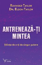 Antrenează-ţi mintea : ştiinţa de a-ţi da singur putere