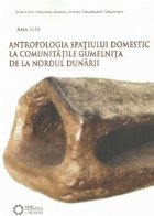 Antropologia spatiului domestic la comunitatile Gumelnita de la nordul Dunarii