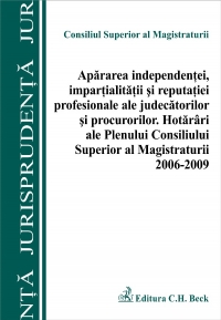Apararea independentei, impartialitatii si reputatiei profesionale ale judecatorilor si procurorilor. Hotarari ale Plenului CSM 2006-2009
