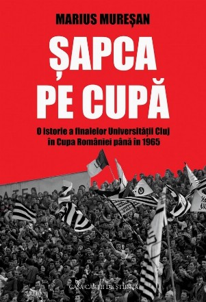Şapca pe Cupă : o istorie a finalelor Universităţii Cluj în Cupa României până în 1965