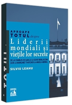 Aproape totul despre: Liderii mondiali si vietile lor secrete. De la Charles de Gaulle la Silvio Berlusconi si de la Margaret Thatcher la Angela Merkel