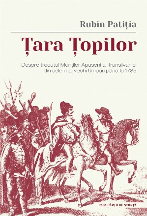 Ţara Ţopilor : despre trecutul Munţilor Apuseni ai Transilvaniei din cele mai vechi timpuri până la 1785,date adunate din autori, manuscripte şi tradiţii