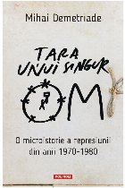 Ţara unui singur om : o microistorie a represiunii din anii 1970-1980