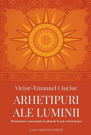 Arhetipuri ale luminii : metamorfoze conceptuale şi culturale în sud-estul Europei