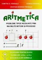 Aritmetica. Probleme tipice rezolvate prin mai multe metode si procedee. Culegere pentru elevii claselor a III Aritmetica. Probleme tipice rezolvate prin mai multe metode si procedee. Culegere pentru elevii claselor a III