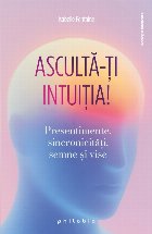 Ascultă-ţi intuiţia! : presentimente, sincronicităţi, insight-uri, vise...