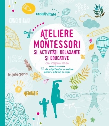 Ateliere Montessori și activități relaxante și educative cu copiii mei. 52 de săptămâni creative pentru părinți și copii