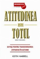Atitudinea este totul - 10 pasi pentru transformarea atitudinii in actiune