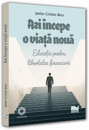 Azi începe o viaţă nouă : educaţie pentru libertatea financiară