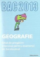 BAC 2013 Geografie. Ghid de pregatire intensiva pentru examenul de bacalaureat