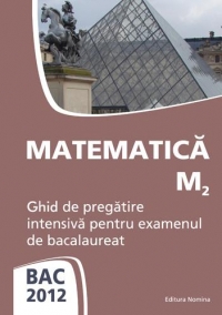 BAC 2012 - Matematica M2 - Ghid de pregatire intensiva pentru examenul de bacalaureat