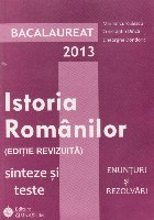 Bacalaureat 2013. Istoria Romanilor (editie revizuita) Sinteze si teste. Enunturi si rezolvari