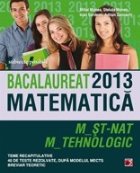 BACALAUREAT 2013 MATEMATICA : M_ST-NAT, M_TEHNOLOGIC. TEME RECAPITULATIVE, 40 DE TESTE REZOLVATE DUPA MODELUL 