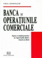 Banca si operatiunile comerciale - Spete si solutii practice in raporturile dintre banca si client