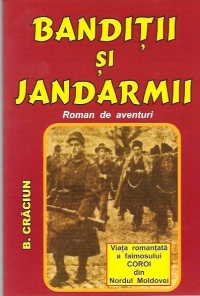 Banditii si jandarmii - Viata romantata a faimosului Coroi din Nordul Moldovei