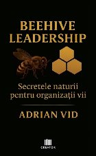Beehive Leadership : secretele naturii pentru organizaţii vii Beehive Leadership : secretele naturii pentru organizaţii vii