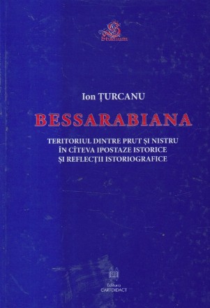 Bessarabiana - Teritoriul dinspre Prut si Nistru in citeva ipostaze istorice si reflectii istoriografice