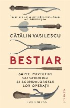 Bestiar : şapte povestiri cu chirurgi şi scandaloasele lor operaţii