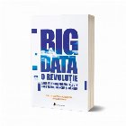 Big Data: O revolutie care va transforma felul in care traim, muncim si gandim