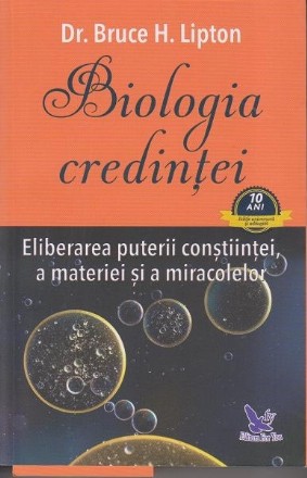 Biologia credintei. Eliberarea puterii constiintei, a materiei si a miracolelor