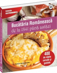 Bucataria Romaneasca de la 1841 pana astazi. 400 de retete cercate si gustate