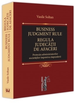 Business judgement rule (regula judecăţii de afaceri) : protecţia administratorilor societăţilor împotriva răspunderii