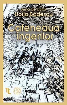 Cafeneaua îngerilor : schiţe de portret pentru un istoricon literar-sentimental