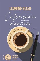 Cafeneaua noastră : proze scurte şi ultrascurte