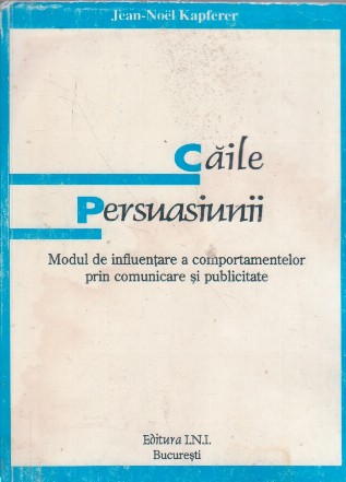 Caile persuasiunii. Modul de influentare a comportamentelor prin comunicare si publicitate