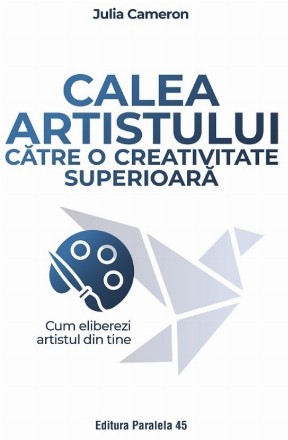Calea artistului către o creativitate superioară : cum să eliberezi artistul din tine