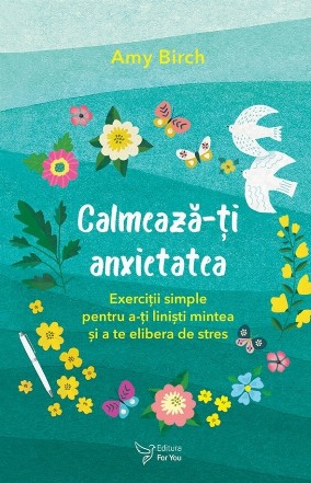 Calmează-ţi anxietatea : exerciţii simple pentru a-ţi linişti mintea şi a te elibera de stres