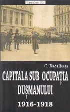 Capitala sub ocupatia dusmanului 1916-1918