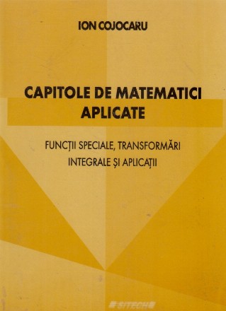 Capitole de matematici aplicate. Functii speciale, transformari integrale si aplicatii