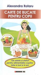 Carte de bucate pentru copii: 126 retete si sfaturi pentru alimentatia copiilor intre 6 luni si 4 ani