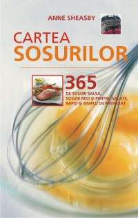 CARTEA SOSURILOR - 365 de sosuri - sosuri salsa, sosuri pentru salate si sosuri reci - rapid si simplu de preparat