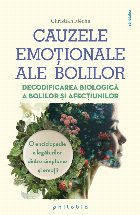 Cauzele emoţionale ale bolilor : enciclopedia legăturilor dintre simptome şi emoţii